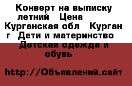 Конверт на выписку летний › Цена ­ 500 - Курганская обл., Курган г. Дети и материнство » Детская одежда и обувь   